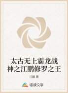 太古無(wú)上霸龍戰(zhàn)神之江鵬修羅之王