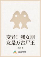 变异!我女朋友是万古尸王