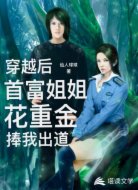 穿越后首富姐姐花重金捧我出道