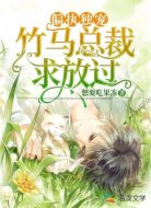 偏执独宠:竹马总裁求放过