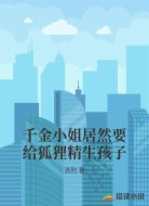 千金小姐居然要给狐狸精生孩子