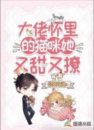 大佬怀里的猫咪她又甜又撩