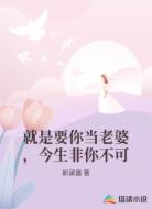 就是要你当老婆,今生非你不可