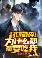 封印破碎！为什么都想要吃我