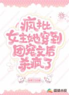 疯批女主她穿到团宠文后杀疯了！