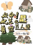 救命!她怎么是兽世万人迷