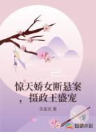 惊天娇女断悬案，摄政王盛宠