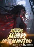 末世无敌:从调教绝美女神开始