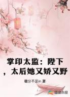 掌印太监:陛下,太后她又娇又野