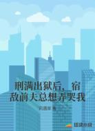 刑满出狱后，宿敌前夫总想弄哭我