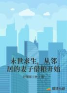 末世求生,從鄰居的妻子借糧開始