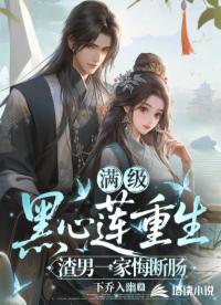 满级黑心莲重生,渣男一家悔断肠