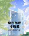 烧作灰烬才说爱