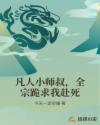 凡人小师叔，全宗跪求我赴死