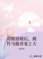 清醒退婚后，被竹马他哥宠上天