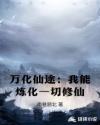 万化仙途：我能炼化一切修仙